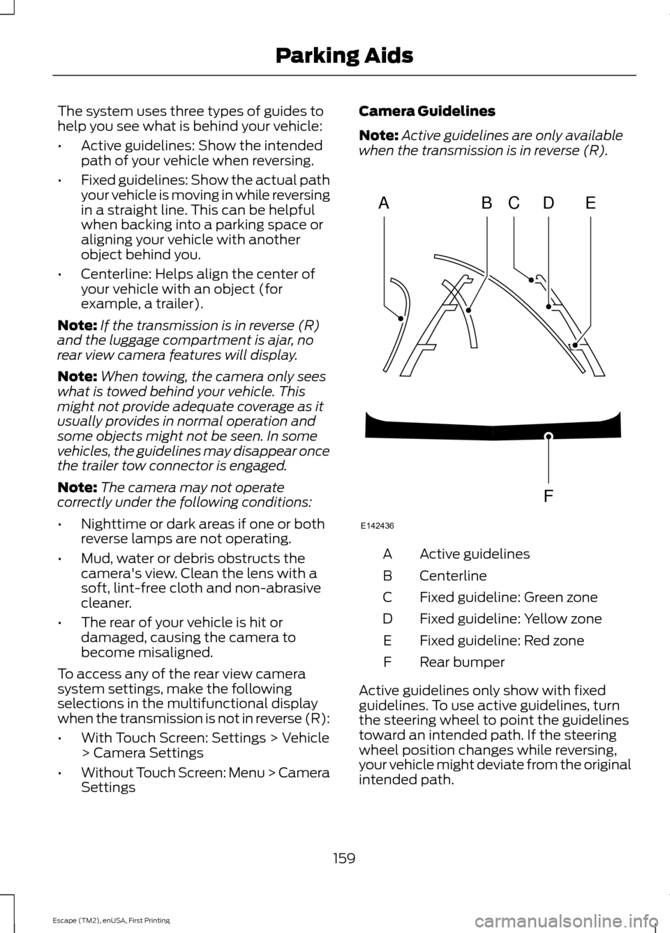 FORD ESCAPE 2015 3.G Owners Manual The system uses three types of guides to
help you see what is behind your vehicle:
•
Active guidelines: Show the intended
path of your vehicle when reversing.
• Fixed guidelines: Show the actual p