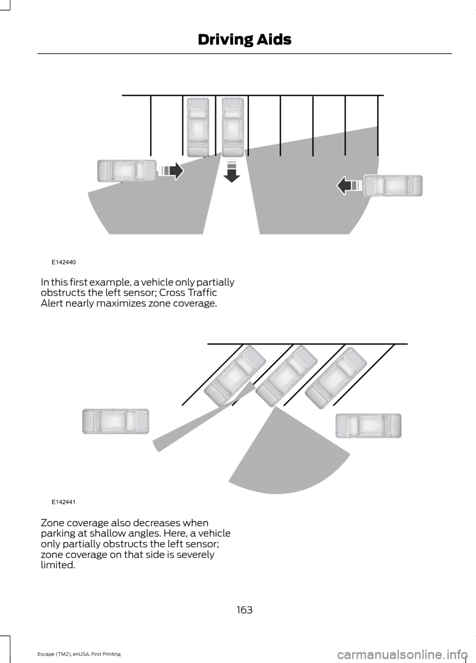 FORD ESCAPE 2015 3.G Owners Manual In this first example, a vehicle only partially
obstructs the left sensor; Cross Traffic
Alert nearly maximizes zone coverage.
Zone coverage also decreases when
parking at shallow angles. Here, a vehi FORD ESCAPE 2015 3.G Owners Manual In this first example, a vehicle only partially
obstructs the left sensor; Cross Traffic
Alert nearly maximizes zone coverage.
Zone coverage also decreases when
parking at shallow angles. Here, a vehi