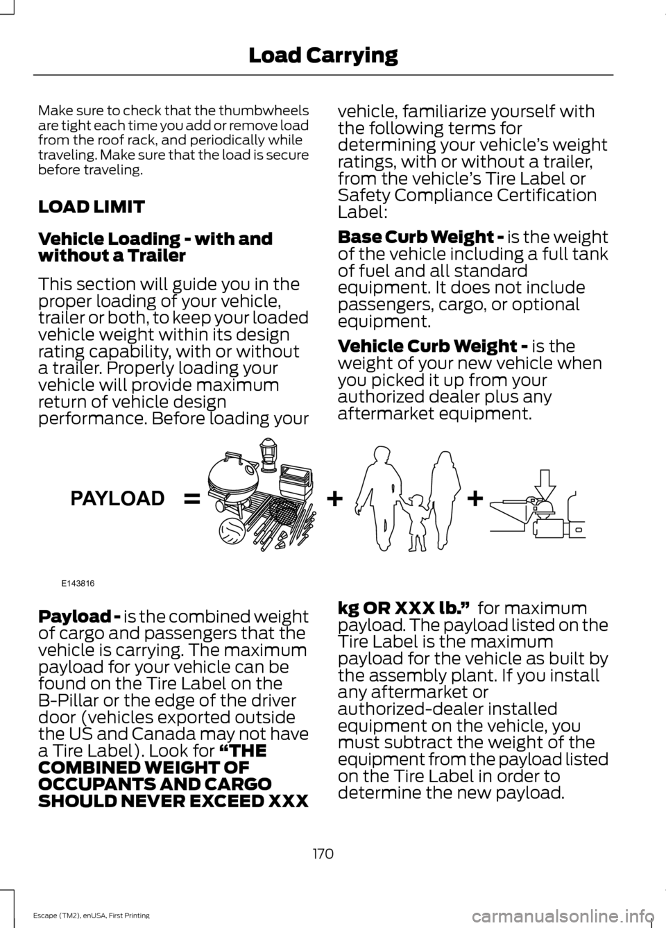 FORD ESCAPE 2015 3.G Owners Manual Make sure to check that the thumbwheels
are tight each time you add or remove load
from the roof rack, and periodically while
traveling. Make sure that the load is secure
before traveling.
LOAD LIMIT
