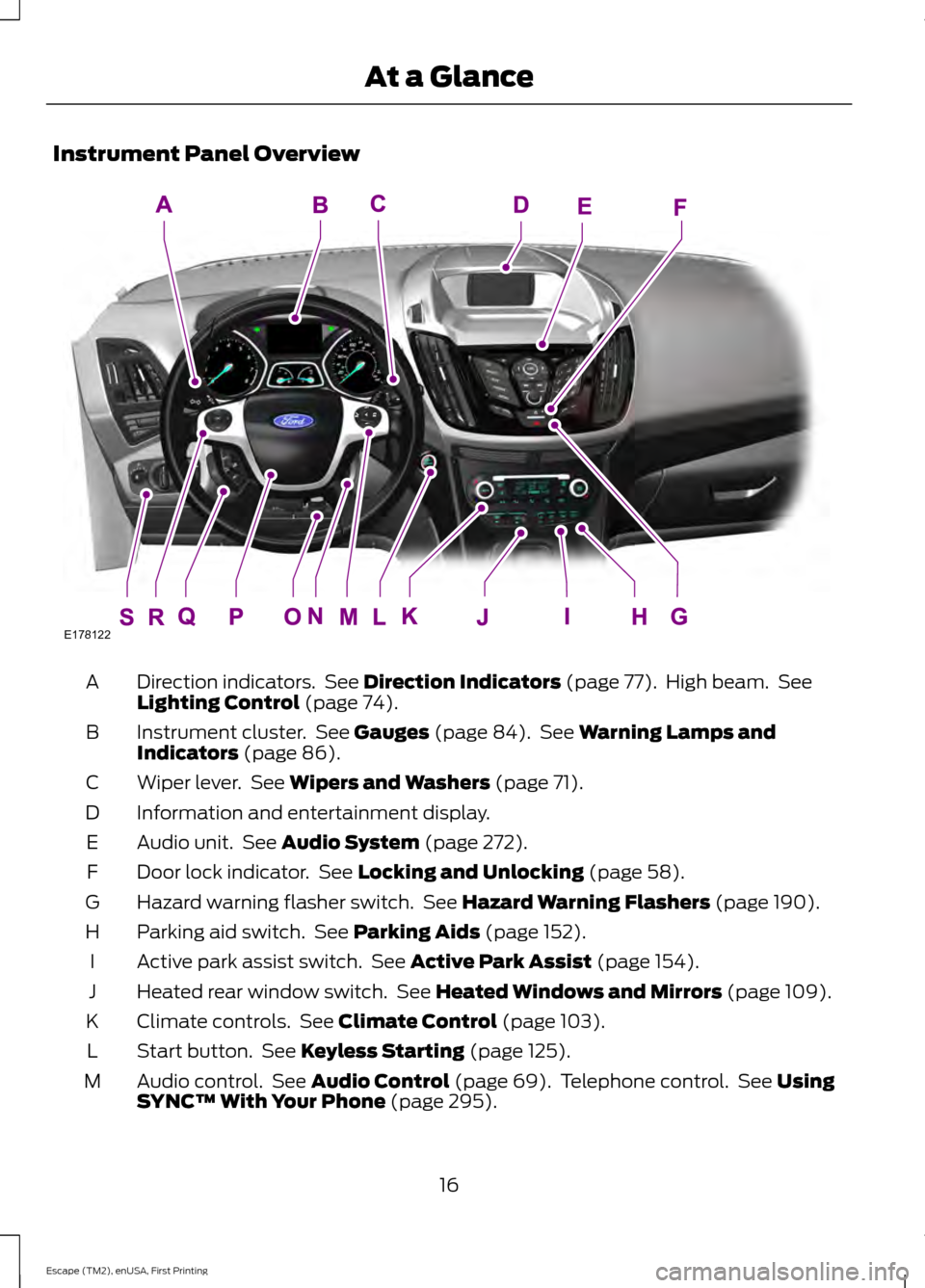 FORD ESCAPE 2015 3.G Owners Manual Instrument Panel Overview
Direction indicators.  See Direction Indicators (page 77).  High beam.  See
Lighting Control (page 74).
A
Instrument cluster.  See 
Gauges (page 84).  See Warning Lamps and
I