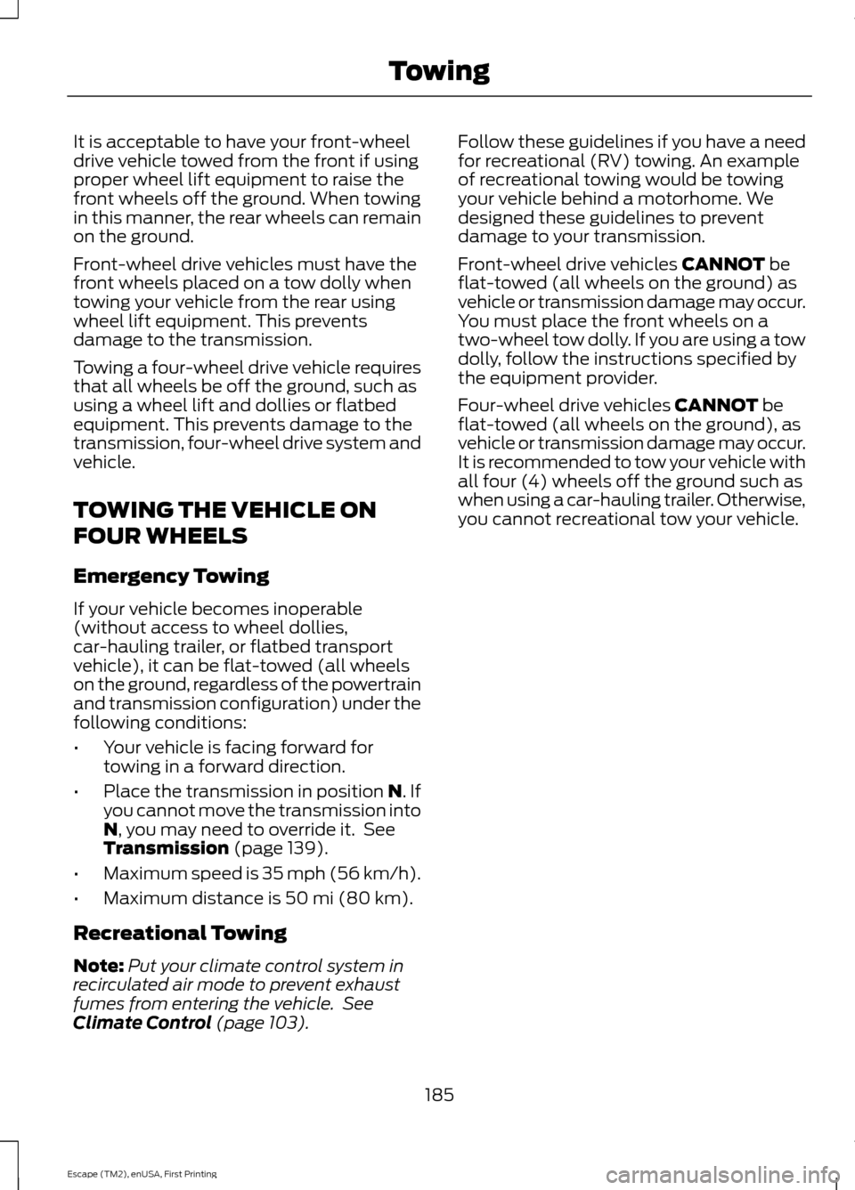 FORD ESCAPE 2015 3.G Owners Manual It is acceptable to have your front-wheel
drive vehicle towed from the front if using
proper wheel lift equipment to raise the
front wheels off the ground. When towing
in this manner, the rear wheels 