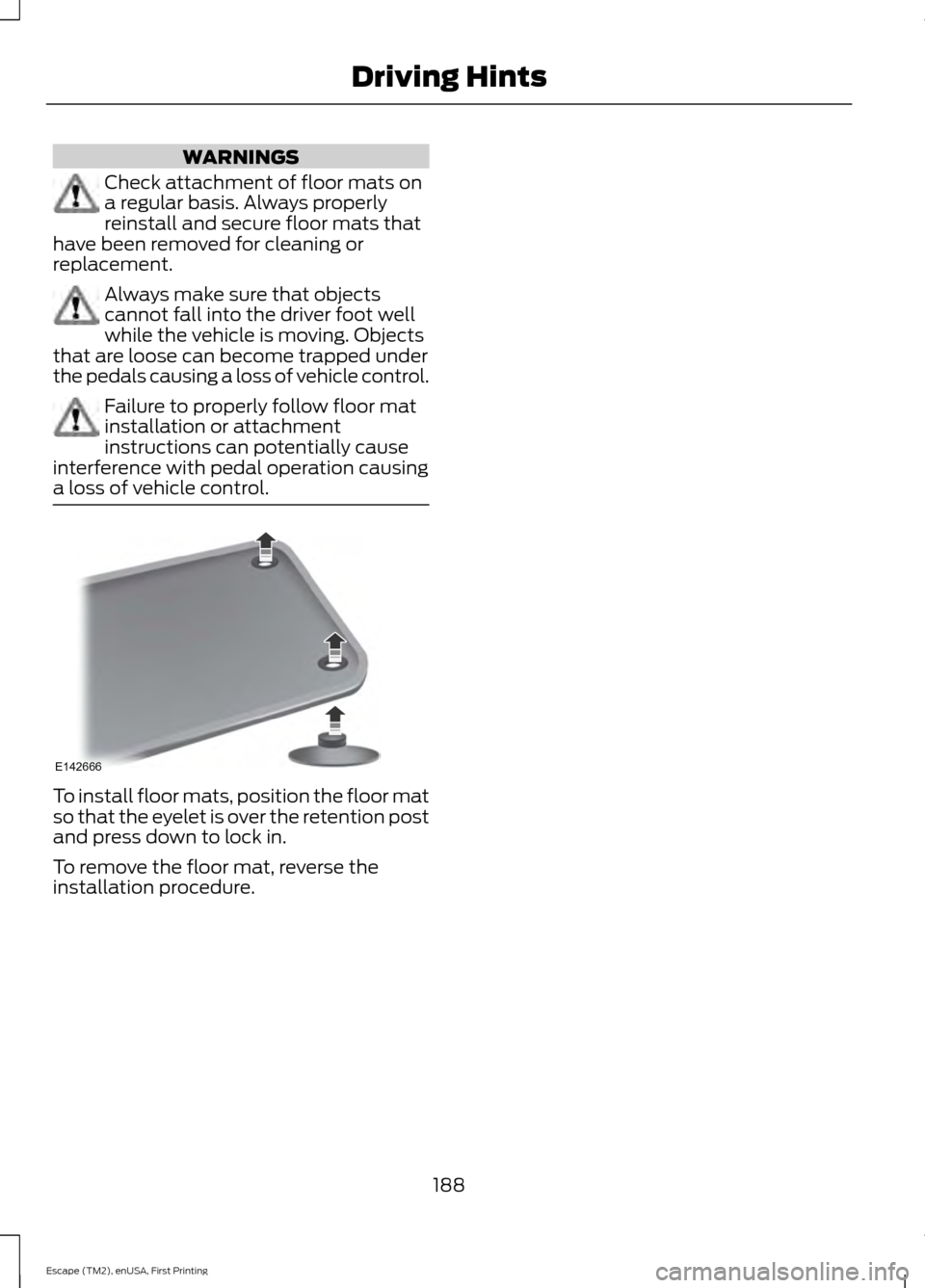 FORD ESCAPE 2015 3.G Owners Manual WARNINGS
Check attachment of floor mats on
a regular basis. Always properly
reinstall and secure floor mats that
have been removed for cleaning or
replacement. Always make sure that objects
cannot fal
