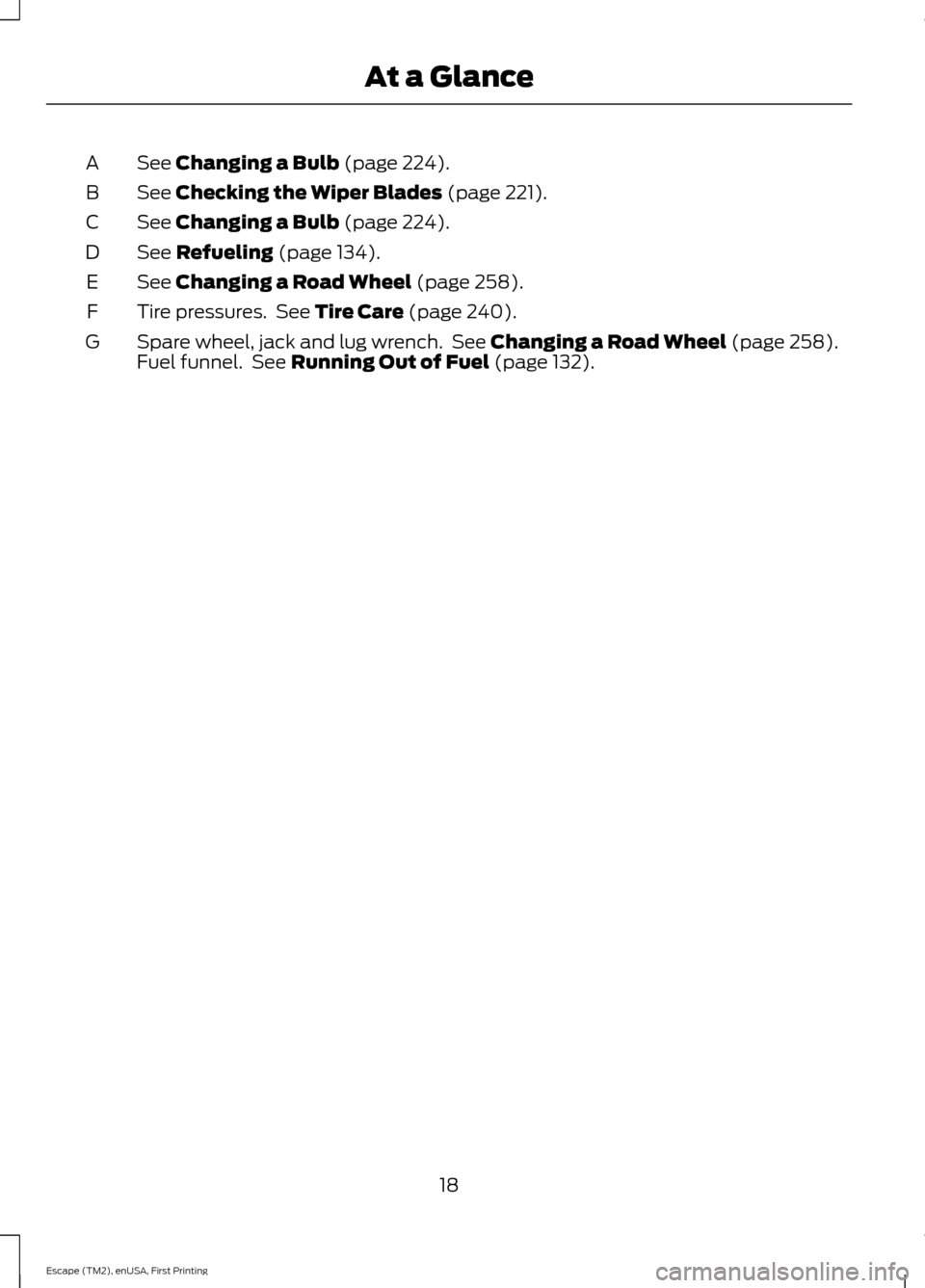 FORD ESCAPE 2015 3.G Owners Manual See Changing a Bulb (page 224).
A
See
Checking the Wiper Blades (page 221).
B
See
Changing a Bulb (page 224).
C
See
Refueling (page 134).
D
See
Changing a Road Wheel (page 258).
E
Tire pressures. FORD ESCAPE 2015 3.G Owners Manual See Changing a Bulb (page 224).
A
See
Checking the Wiper Blades (page 221).
B
See
Changing a Bulb (page 224).
C
See
Refueling (page 134).
D
See
Changing a Road Wheel (page 258).
E
Tire pressures.