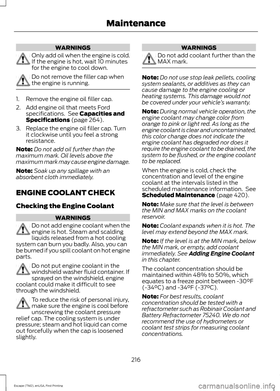 FORD ESCAPE 2015 3.G User Guide WARNINGS
Only add oil when the engine is cold.
If the engine is hot, wait 10 minutes
for the engine to cool down.
Do not remove the filler cap when
the engine is running.
1. Remove the engine oil fill FORD ESCAPE 2015 3.G User Guide WARNINGS
Only add oil when the engine is cold.
If the engine is hot, wait 10 minutes
for the engine to cool down.
Do not remove the filler cap when
the engine is running.
1. Remove the engine oil fill