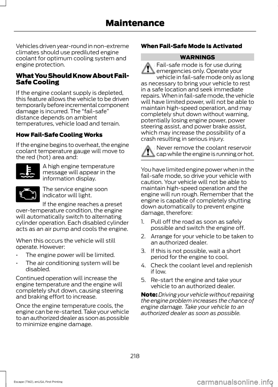 FORD ESCAPE 2015 3.G User Guide Vehicles driven year-round in non-extreme
climates should use prediluted engine
coolant for optimum cooling system and
engine protection.
What You Should Know About Fail-
Safe Cooling
If the engine co FORD ESCAPE 2015 3.G User Guide Vehicles driven year-round in non-extreme
climates should use prediluted engine
coolant for optimum cooling system and
engine protection.
What You Should Know About Fail-
Safe Cooling
If the engine co