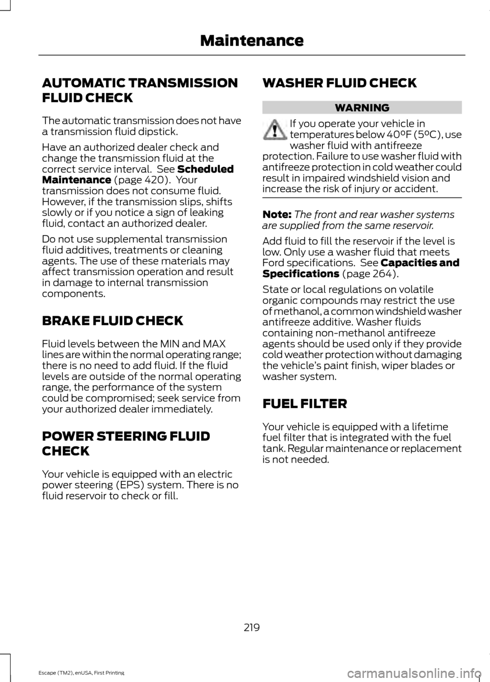 FORD ESCAPE 2015 3.G Owners Manual AUTOMATIC TRANSMISSION
FLUID CHECK
The automatic transmission does not have
a transmission fluid dipstick.
Have an authorized dealer check and
change the transmission fluid at the
correct service inte FORD ESCAPE 2015 3.G Owners Manual AUTOMATIC TRANSMISSION
FLUID CHECK
The automatic transmission does not have
a transmission fluid dipstick.
Have an authorized dealer check and
change the transmission fluid at the
correct service inte