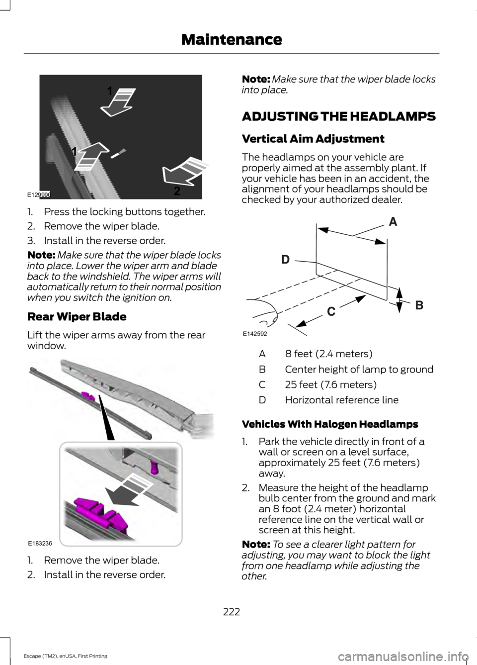 FORD ESCAPE 2015 3.G Owners Manual 1. Press the locking buttons together.
2. Remove the wiper blade.
3. Install in the reverse order.
Note:
Make sure that the wiper blade locks
into place. Lower the wiper arm and blade
back to the wind