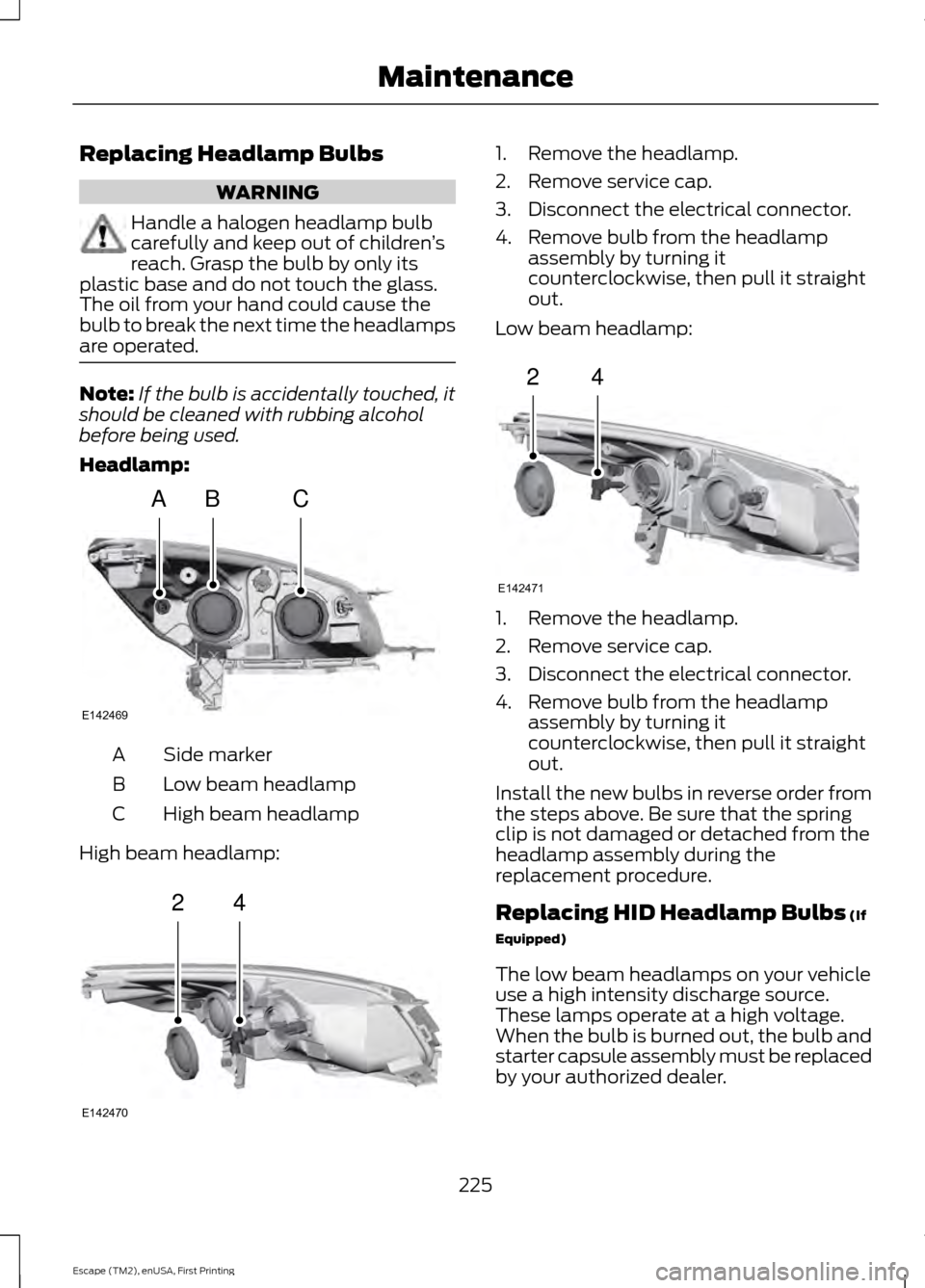 FORD ESCAPE 2015 3.G Owners Manual Replacing Headlamp Bulbs
WARNING
Handle a halogen headlamp bulb
carefully and keep out of children
’s
reach. Grasp the bulb by only its
plastic base and do not touch the glass.
The oil from your han FORD ESCAPE 2015 3.G Owners Manual Replacing Headlamp Bulbs
WARNING
Handle a halogen headlamp bulb
carefully and keep out of children
’s
reach. Grasp the bulb by only its
plastic base and do not touch the glass.
The oil from your han