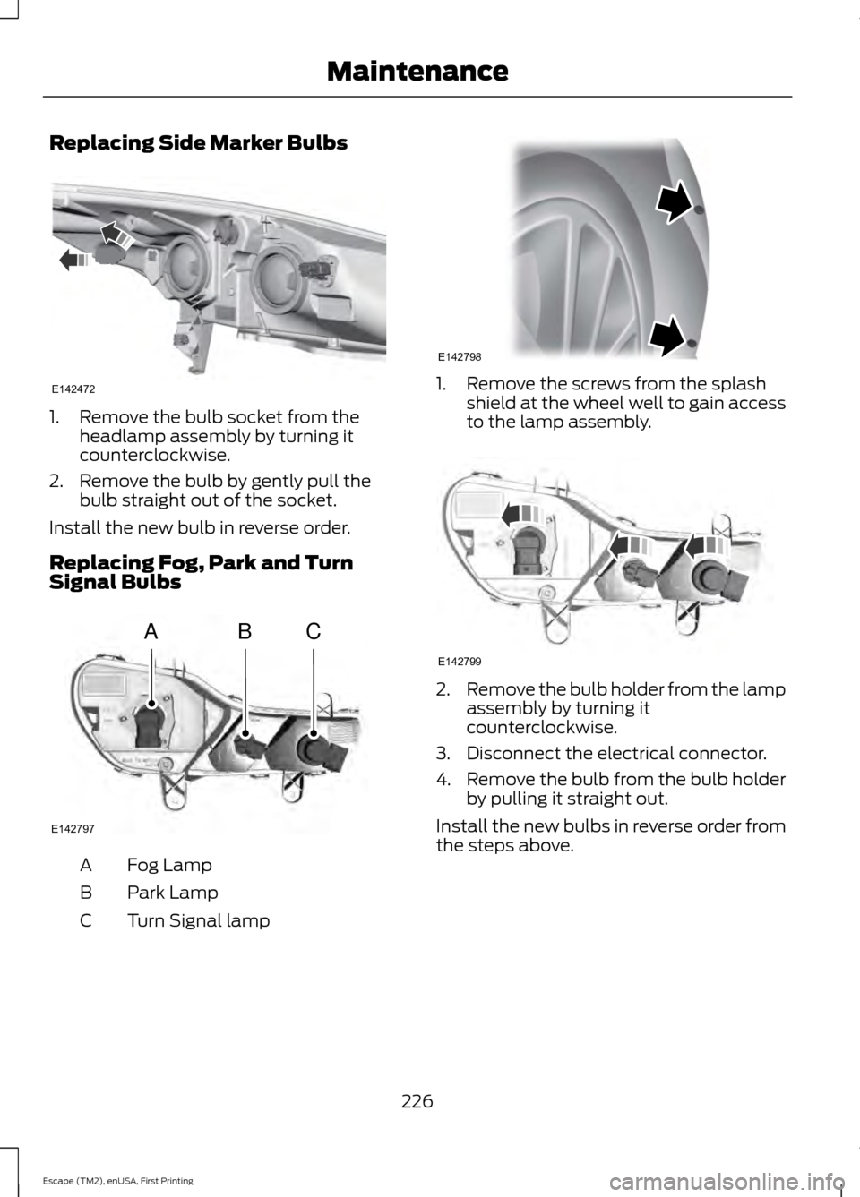 FORD ESCAPE 2015 3.G Owners Manual Replacing Side Marker Bulbs
1. Remove the bulb socket from the
headlamp assembly by turning it
counterclockwise.
2. Remove the bulb by gently pull the bulb straight out of the socket.
Install the new FORD ESCAPE 2015 3.G Owners Manual Replacing Side Marker Bulbs
1. Remove the bulb socket from the
headlamp assembly by turning it
counterclockwise.
2. Remove the bulb by gently pull the bulb straight out of the socket.
Install the new
