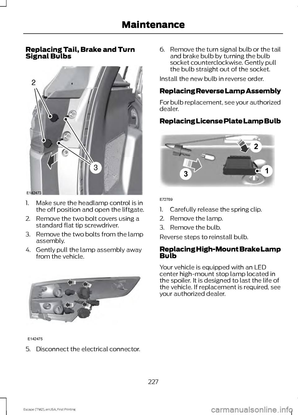 FORD ESCAPE 2015 3.G Owners Manual Replacing Tail, Brake and Turn
Signal Bulbs
1. Make sure the headlamp control is in
the off position and open the liftgate.
2. Remove the two bolt covers using a standard flat tip screwdriver.
3. Remo FORD ESCAPE 2015 3.G Owners Manual Replacing Tail, Brake and Turn
Signal Bulbs
1. Make sure the headlamp control is in
the off position and open the liftgate.
2. Remove the two bolt covers using a standard flat tip screwdriver.
3. Remo
