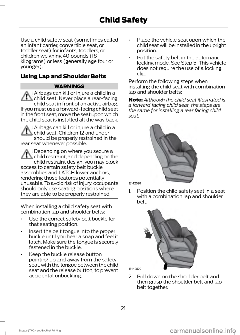 FORD ESCAPE 2015 3.G Owners Manual Use a child safety seat (sometimes called
an infant carrier, convertible seat, or
toddler seat) for infants, toddlers, or
children weighing 40 pounds (18
kilograms) or less (generally age four or
youn FORD ESCAPE 2015 3.G Owners Manual Use a child safety seat (sometimes called
an infant carrier, convertible seat, or
toddler seat) for infants, toddlers, or
children weighing 40 pounds (18
kilograms) or less (generally age four or
youn