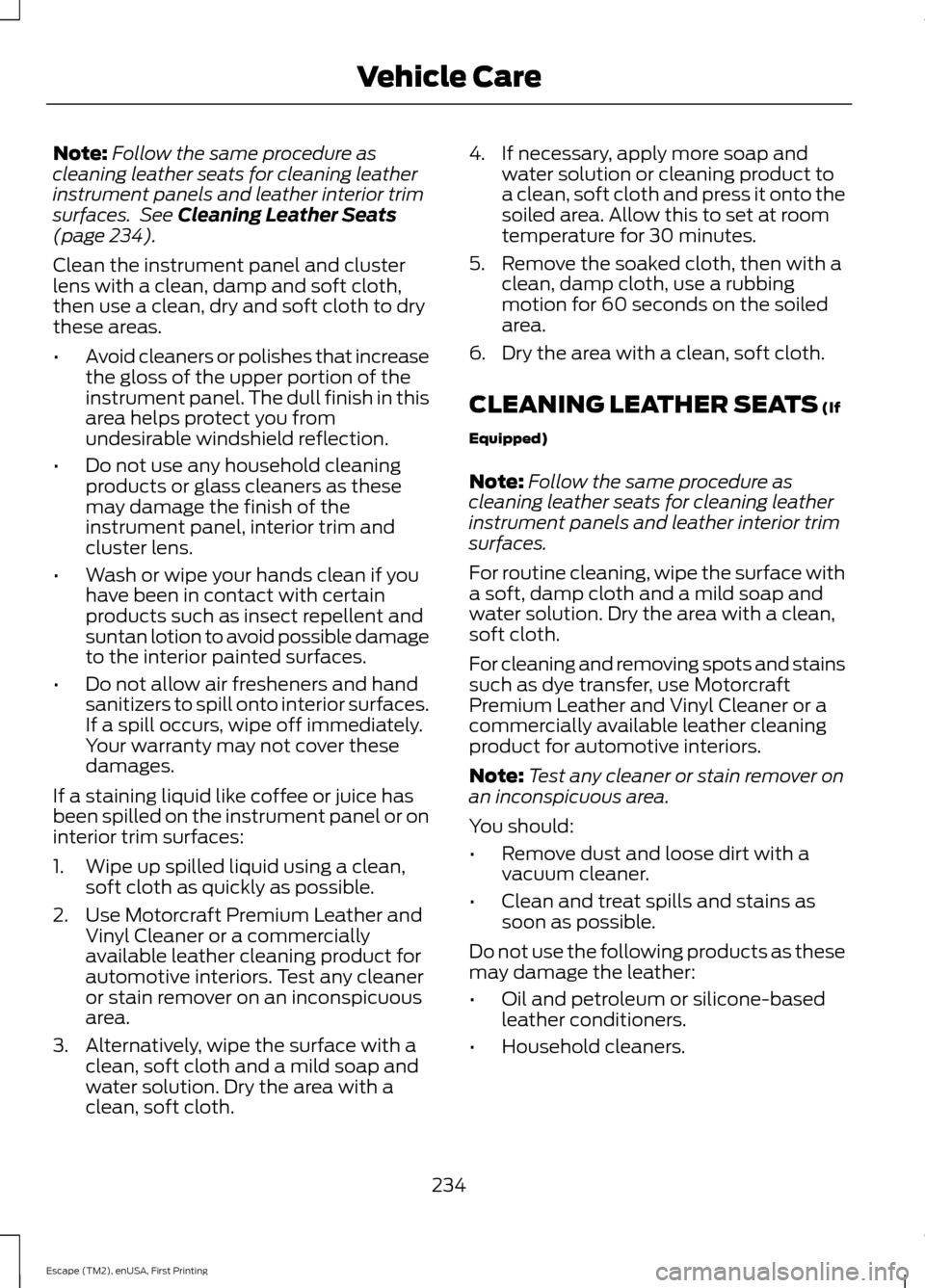 FORD ESCAPE 2015 3.G Owners Manual Note:
Follow the same procedure as
cleaning leather seats for cleaning leather
instrument panels and leather interior trim
surfaces.  See Cleaning Leather Seats
(page 234).
Clean the instrument panel 