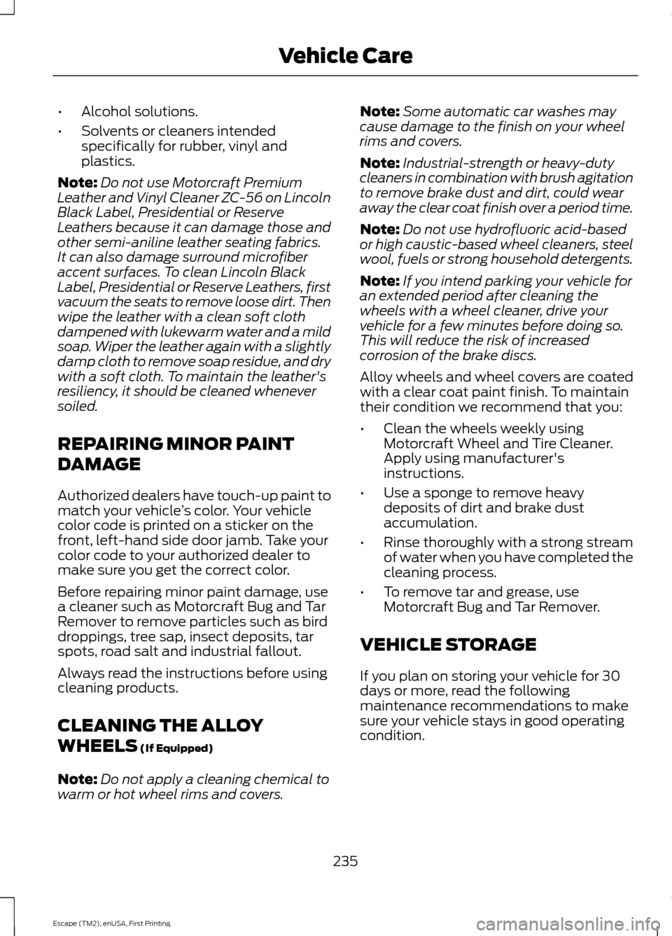 FORD ESCAPE 2015 3.G Owners Manual •
Alcohol solutions.
• Solvents or cleaners intended
specifically for rubber, vinyl and
plastics.
Note: Do not use Motorcraft Premium
Leather and Vinyl Cleaner ZC-56 on Lincoln
Black Label, Presid