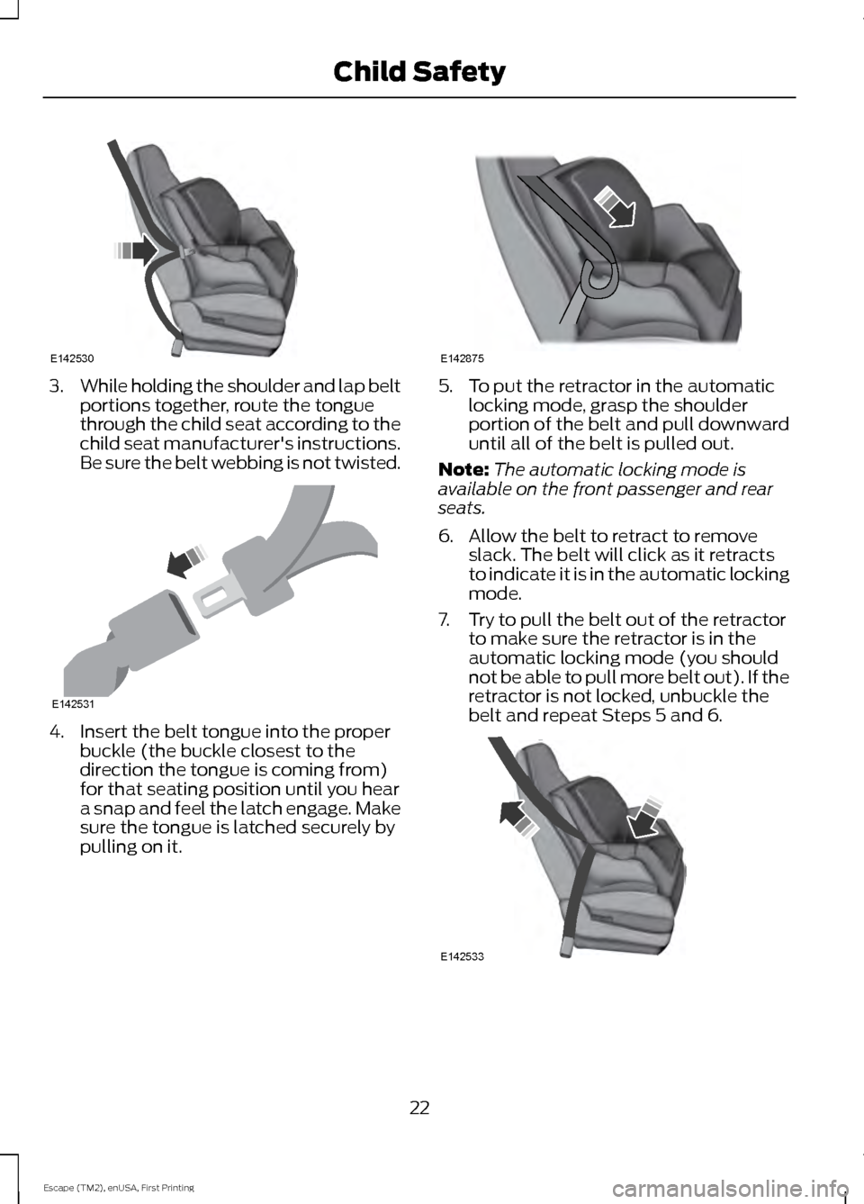 FORD ESCAPE 2015 3.G Owners Manual 3.
While holding the shoulder and lap belt
portions together, route the tongue
through the child seat according to the
child seat manufacturers instructions.
Be sure the belt webbing is not twisted. FORD ESCAPE 2015 3.G Owners Manual 3.
While holding the shoulder and lap belt
portions together, route the tongue
through the child seat according to the
child seat manufacturers instructions.
Be sure the belt webbing is not twisted.