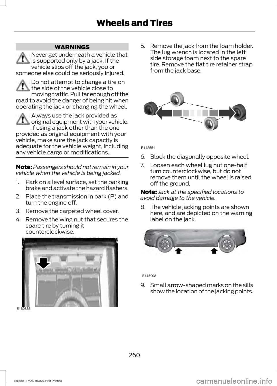 FORD ESCAPE 2015 3.G Owners Manual WARNINGS
Never get underneath a vehicle that
is supported only by a jack. If the
vehicle slips off the jack, you or
someone else could be seriously injured. Do not attempt to change a tire on
the side