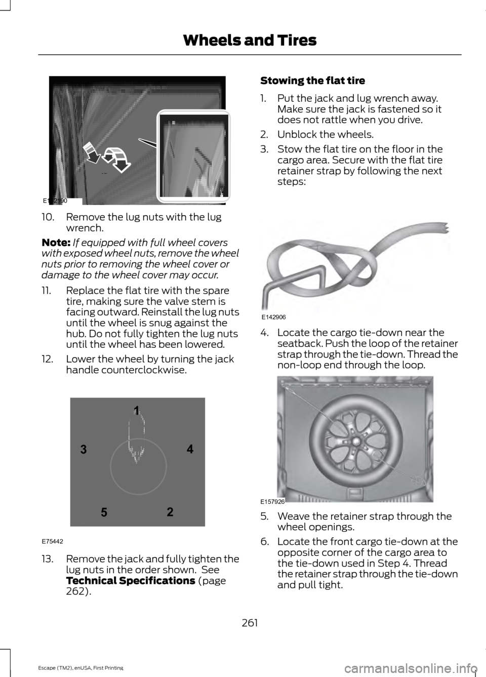 FORD ESCAPE 2015 3.G Owners Manual 10. Remove the lug nuts with the lug
wrench.
Note: If equipped with full wheel covers
with exposed wheel nuts, remove the wheel
nuts prior to removing the wheel cover or
damage to the wheel cover may FORD ESCAPE 2015 3.G Owners Manual 10. Remove the lug nuts with the lug
wrench.
Note: If equipped with full wheel covers
with exposed wheel nuts, remove the wheel
nuts prior to removing the wheel cover or
damage to the wheel cover may