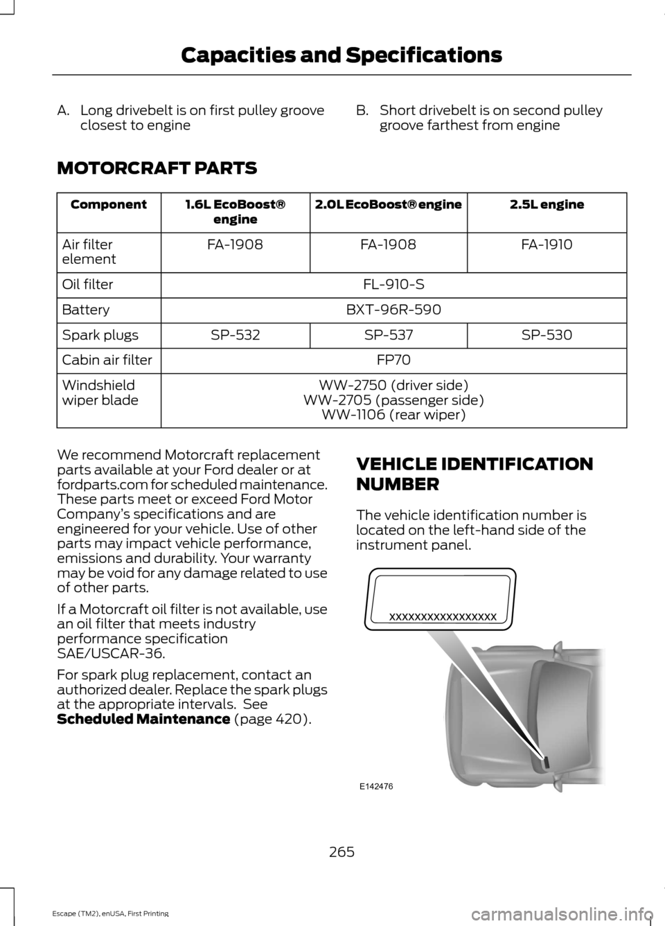 FORD ESCAPE 2015 3.G Owners Manual A. Long drivebelt is on first pulley groove
closest to engine B. Short drivebelt is on second pulley
groove farthest from engine
MOTORCRAFT PARTS 2.5L engine
2.0L EcoBoost® engine
1.6L EcoBoost®
eng FORD ESCAPE 2015 3.G Owners Manual A. Long drivebelt is on first pulley groove
closest to engine B. Short drivebelt is on second pulley
groove farthest from engine
MOTORCRAFT PARTS 2.5L engine
2.0L EcoBoost® engine
1.6L EcoBoost®
eng