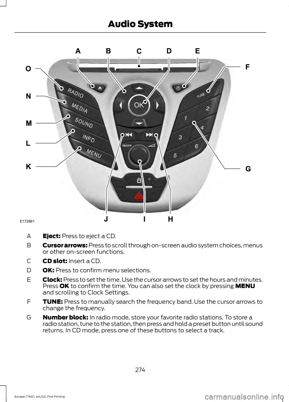 FORD ESCAPE 2015 3.G Owners Manual Eject: Press to eject a CD.
A
Cursor arrows:
 Press to scroll through on-screen audio system choices, menus
or other on-screen functions.
B
CD slot:
 Insert a CD.
C
OK:
 Press to confirm menu selectio