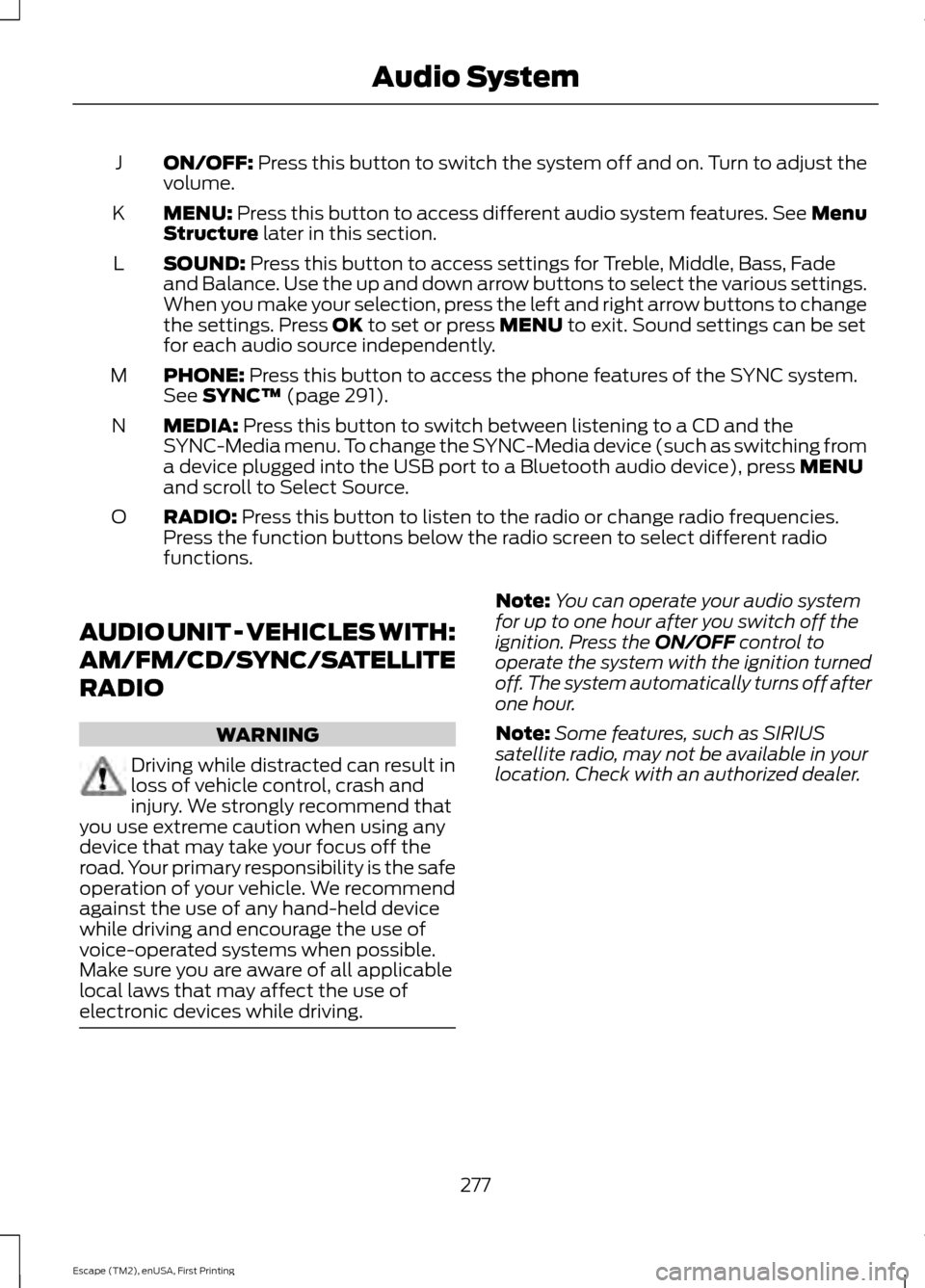 FORD ESCAPE 2015 3.G Owners Manual ON/OFF: Press this button to switch the system off and on. Turn to adjust the
volume.
J
MENU:
 Press this button to access different audio system features. See Menu
Structure later in this section.
K
