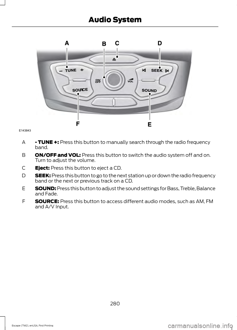 FORD ESCAPE 2015 3.G Owners Manual - TUNE +: Press this button to manually search through the radio frequency
band.
A
ON/OFF and VOL:
 Press this button to switch the audio system off and on.
Turn to adjust the volume.
B
Eject:
 Press 