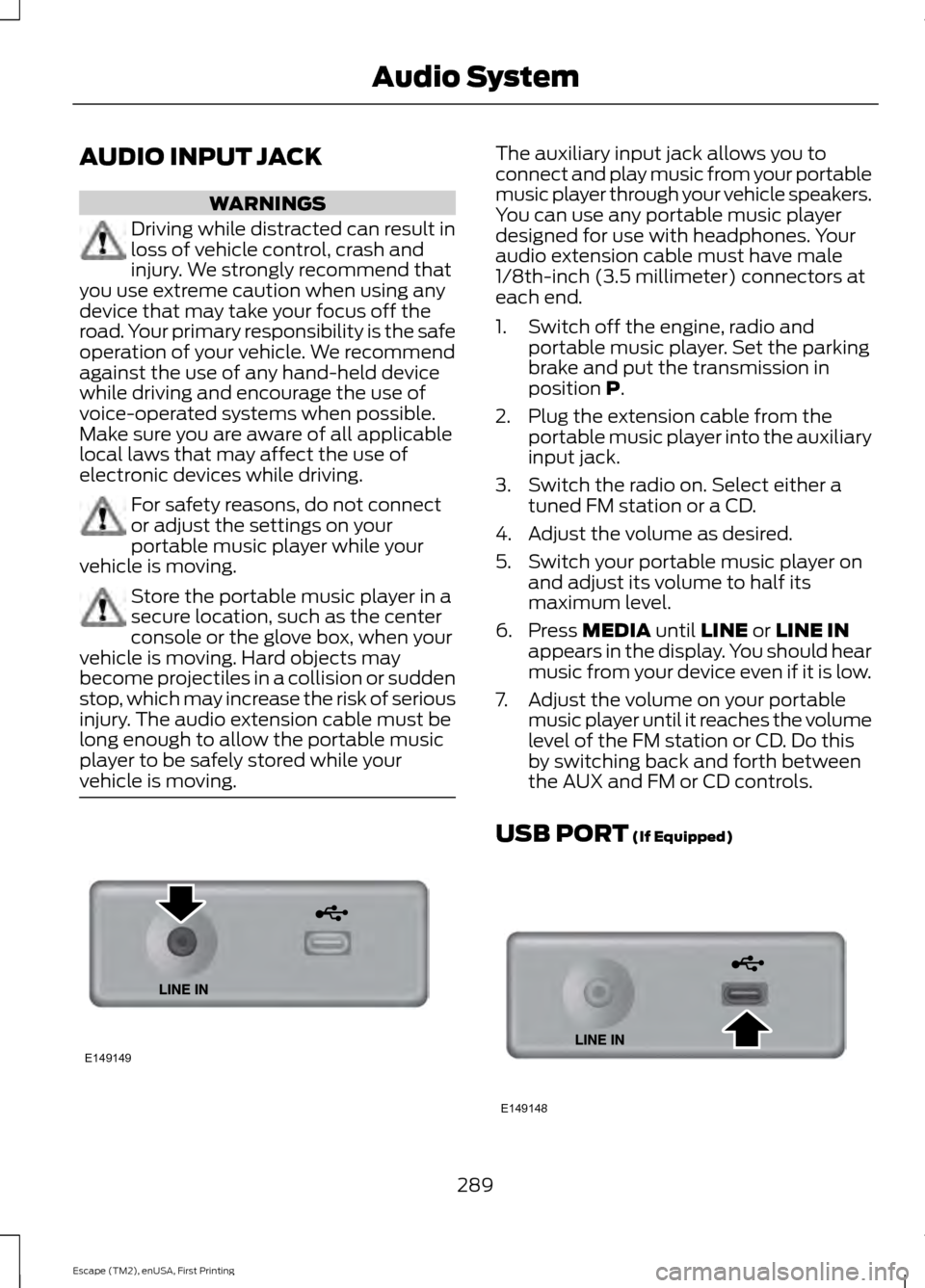 FORD ESCAPE 2015 3.G Owners Manual AUDIO INPUT JACK
WARNINGS
Driving while distracted can result in
loss of vehicle control, crash and
injury. We strongly recommend that
you use extreme caution when using any
device that may take your 