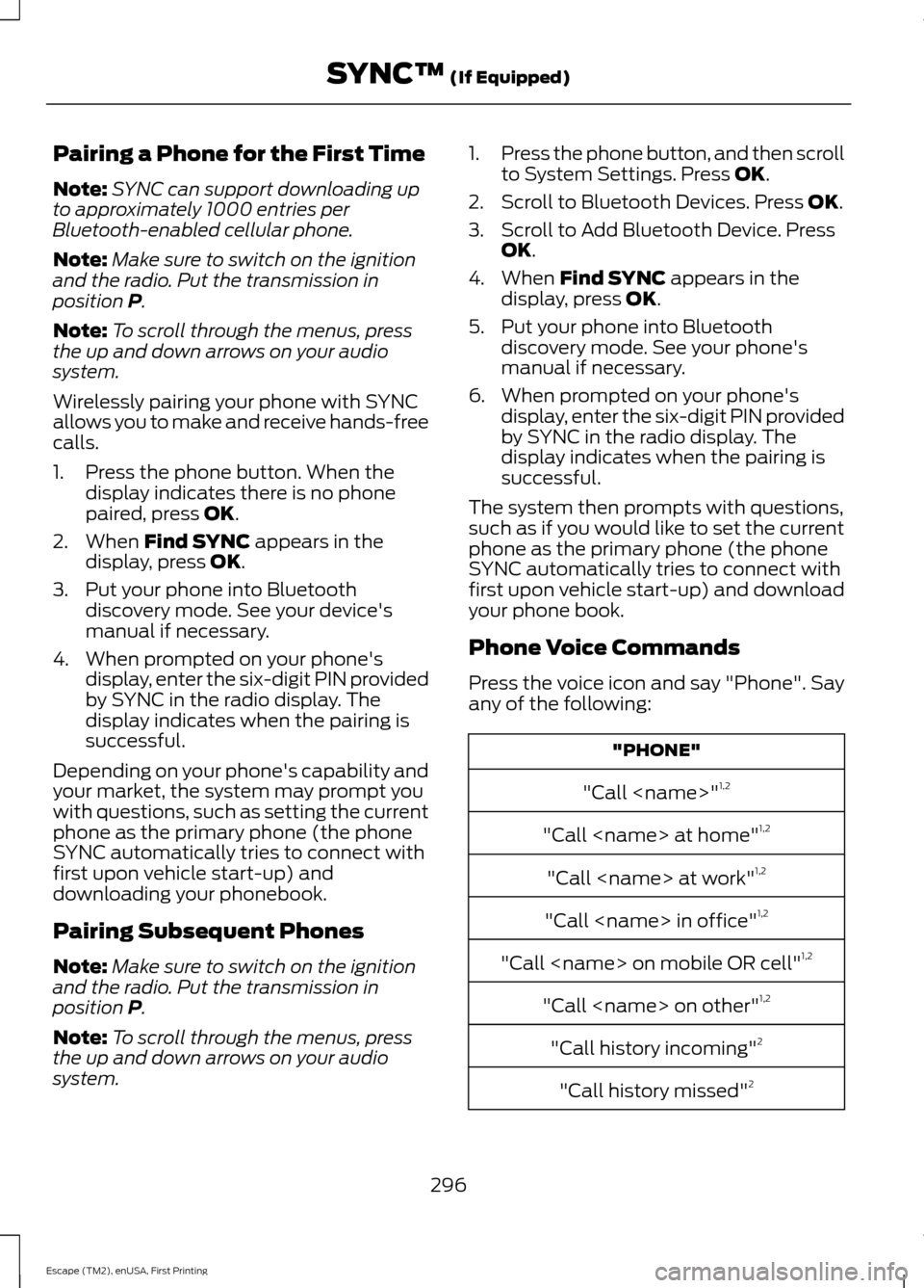 FORD ESCAPE 2015 3.G Owners Manual Pairing a Phone for the First Time
Note:
SYNC can support downloading up
to approximately 1000 entries per
Bluetooth-enabled cellular phone.
Note: Make sure to switch on the ignition
and the radio. Pu