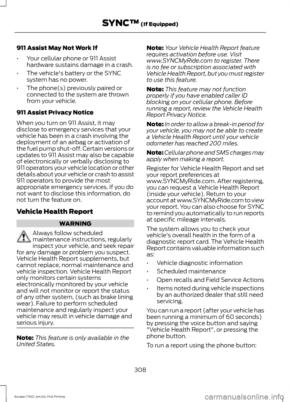 FORD ESCAPE 2015 3.G Owners Manual 911 Assist May Not Work If
•
Your cellular phone or 911 Assist
hardware sustains damage in a crash.
• The vehicles battery or the SYNC
system has no power.
• The phone(s) previously paired or
c