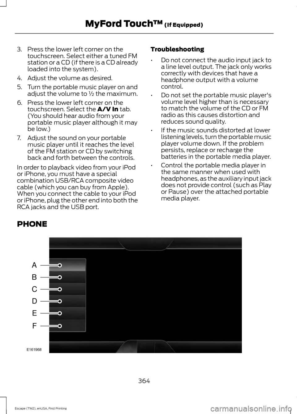 FORD ESCAPE 2015 3.G Owners Manual 3. Press the lower left corner on the
touchscreen. Select either a tuned FM
station or a CD (if there is a CD already
loaded into the system).
4. Adjust the volume as desired.
5. Turn the portable mus FORD ESCAPE 2015 3.G Owners Manual 3. Press the lower left corner on the
touchscreen. Select either a tuned FM
station or a CD (if there is a CD already
loaded into the system).
4. Adjust the volume as desired.
5. Turn the portable mus