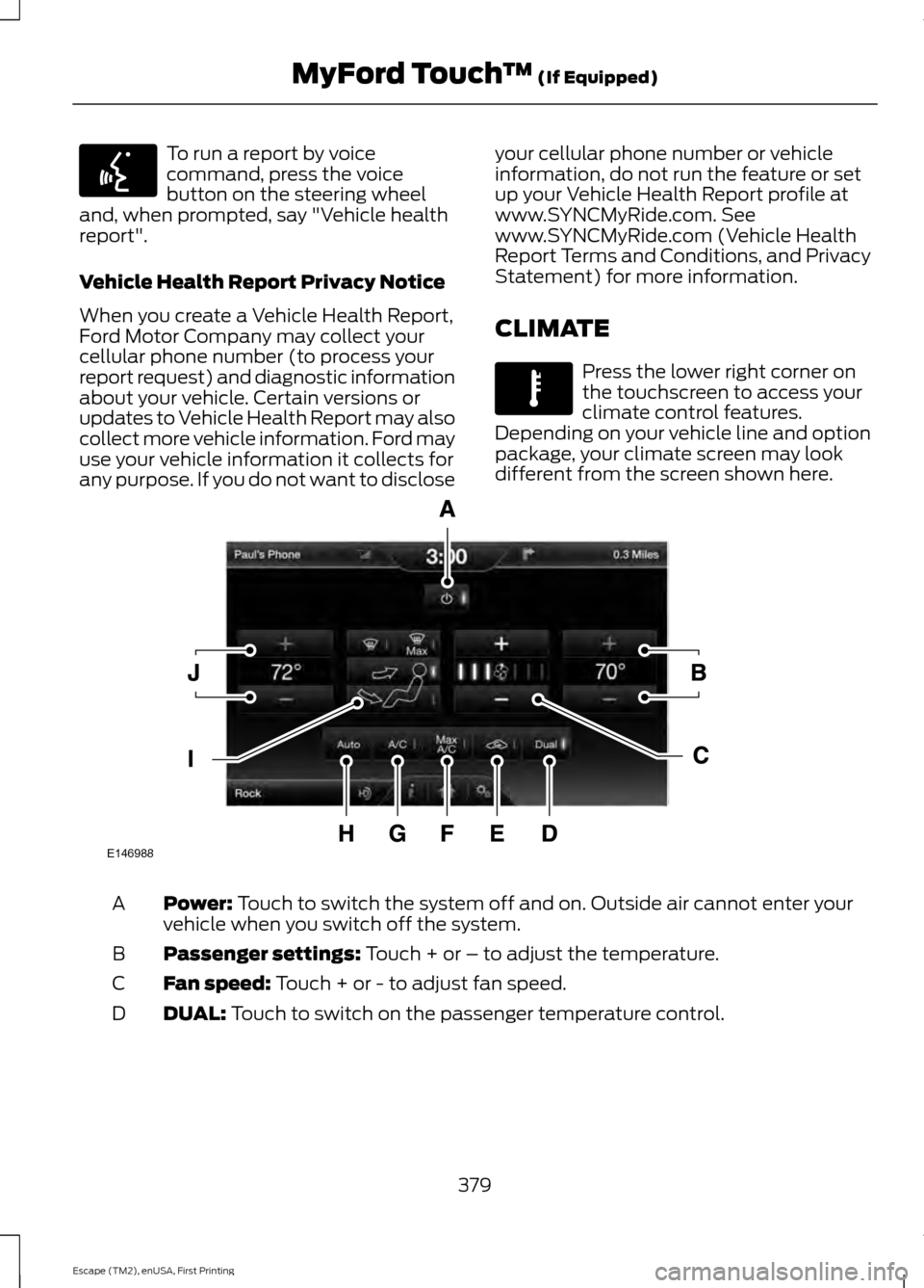 FORD ESCAPE 2015 3.G Owners Manual To run a report by voice
command, press the voice
button on the steering wheel
and, when prompted, say "Vehicle health
report".
Vehicle Health Report Privacy Notice
When you create a Vehicle Health Re FORD ESCAPE 2015 3.G Owners Manual To run a report by voice
command, press the voice
button on the steering wheel
and, when prompted, say "Vehicle health
report".
Vehicle Health Report Privacy Notice
When you create a Vehicle Health Re