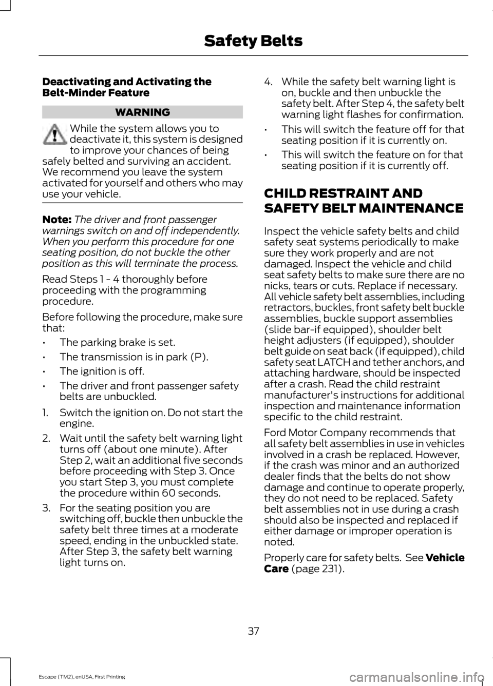 FORD ESCAPE 2015 3.G Owners Manual Deactivating and Activating the
Belt-Minder Feature
WARNING
While the system allows you to
deactivate it, this system is designed
to improve your chances of being
safely belted and surviving an accide FORD ESCAPE 2015 3.G Owners Manual Deactivating and Activating the
Belt-Minder Feature
WARNING
While the system allows you to
deactivate it, this system is designed
to improve your chances of being
safely belted and surviving an accide