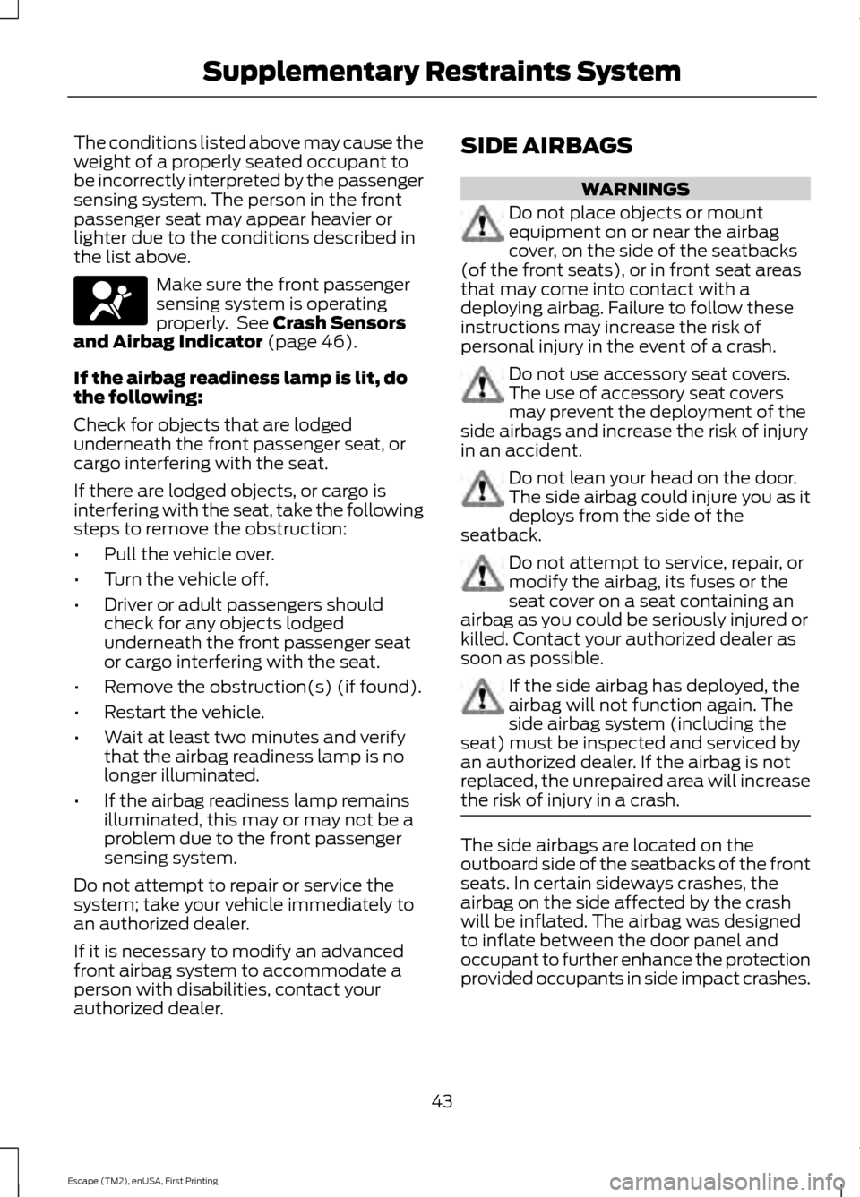 FORD ESCAPE 2015 3.G Owners Manual The conditions listed above may cause the
weight of a properly seated occupant to
be incorrectly interpreted by the passenger
sensing system. The person in the front
passenger seat may appear heavier FORD ESCAPE 2015 3.G Owners Manual The conditions listed above may cause the
weight of a properly seated occupant to
be incorrectly interpreted by the passenger
sensing system. The person in the front
passenger seat may appear heavier