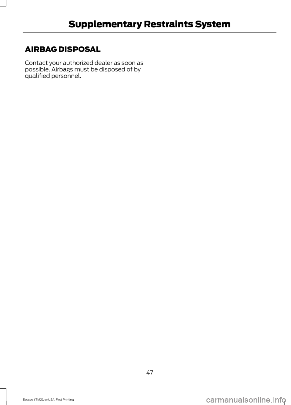 FORD ESCAPE 2015 3.G Service Manual AIRBAG DISPOSAL
Contact your authorized dealer as soon as
possible. Airbags must be disposed of by
qualified personnel.
47
Escape (TM2), enUSA, First Printing Supplementary Restraints System FORD ESCAPE 2015 3.G Service Manual AIRBAG DISPOSAL
Contact your authorized dealer as soon as
possible. Airbags must be disposed of by
qualified personnel.
47
Escape (TM2), enUSA, First Printing Supplementary Restraints System