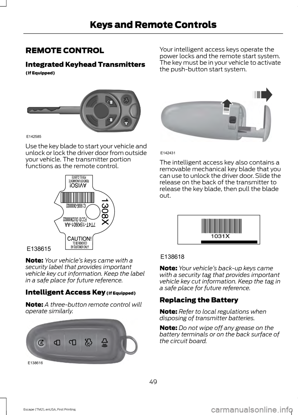 FORD ESCAPE 2015 3.G Owners Manual REMOTE CONTROL
Integrated Keyhead Transmitters
(If Equipped)
Use the key blade to start your vehicle and
unlock or lock the driver door from outside
your vehicle. The transmitter portion
functions as FORD ESCAPE 2015 3.G Owners Manual REMOTE CONTROL
Integrated Keyhead Transmitters
(If Equipped)
Use the key blade to start your vehicle and
unlock or lock the driver door from outside
your vehicle. The transmitter portion
functions as