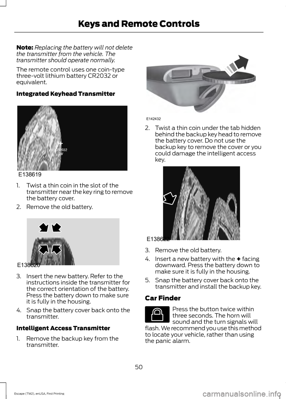 FORD ESCAPE 2015 3.G Owners Manual Note:
Replacing the battery will not delete
the transmitter from the vehicle. The
transmitter should operate normally.
The remote control uses one coin-type
three-volt lithium battery CR2032 or
equiva FORD ESCAPE 2015 3.G Owners Manual Note:
Replacing the battery will not delete
the transmitter from the vehicle. The
transmitter should operate normally.
The remote control uses one coin-type
three-volt lithium battery CR2032 or
equiva