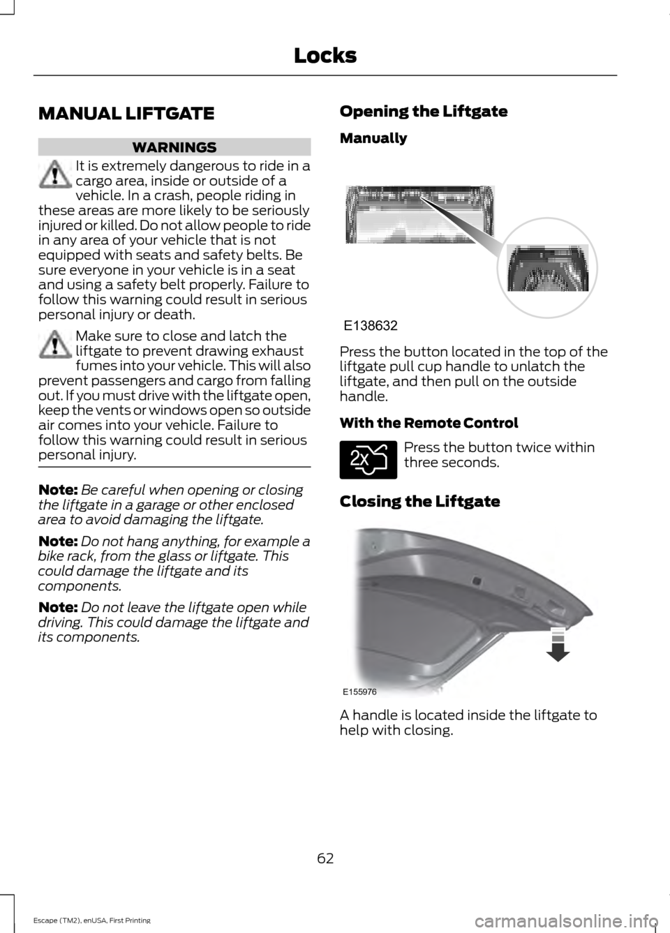 FORD ESCAPE 2015 3.G Repair Manual MANUAL LIFTGATE
WARNINGS
It is extremely dangerous to ride in a
cargo area, inside or outside of a
vehicle. In a crash, people riding in
these areas are more likely to be seriously
injured or killed. FORD ESCAPE 2015 3.G Repair Manual MANUAL LIFTGATE
WARNINGS
It is extremely dangerous to ride in a
cargo area, inside or outside of a
vehicle. In a crash, people riding in
these areas are more likely to be seriously
injured or killed.