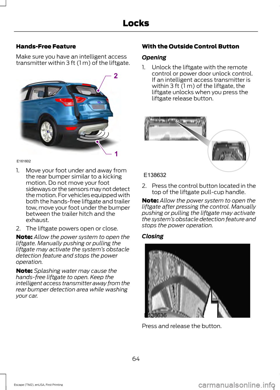 FORD ESCAPE 2015 3.G User Guide Hands-Free Feature
Make sure you have an intelligent access
transmitter within 3 ft (1 m) of the liftgate.
1. Move your foot under and away from
the rear bumper similar to a kicking
motion. Do not mov FORD ESCAPE 2015 3.G User Guide Hands-Free Feature
Make sure you have an intelligent access
transmitter within 3 ft (1 m) of the liftgate.
1. Move your foot under and away from
the rear bumper similar to a kicking
motion. Do not mov