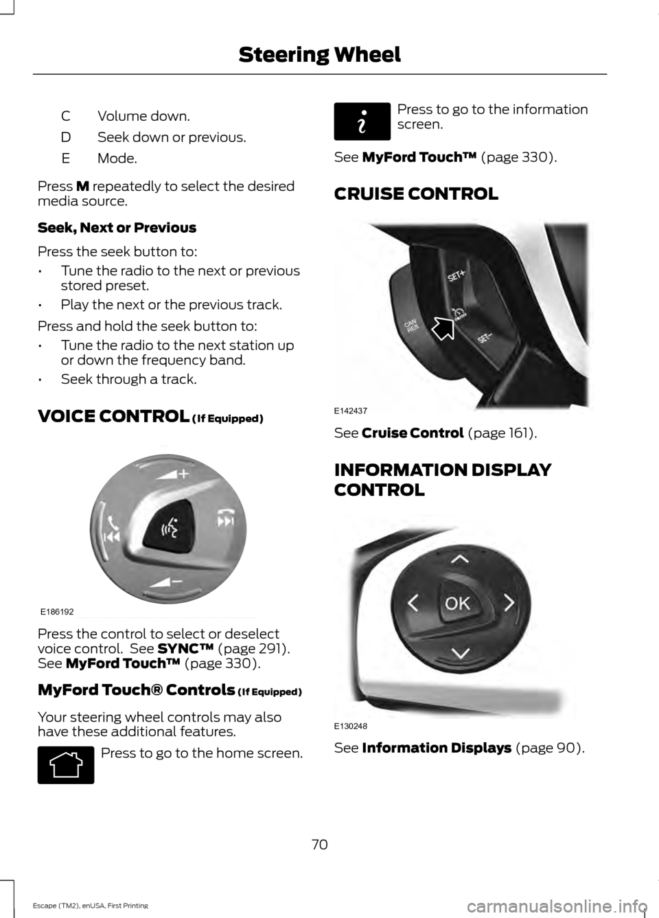 FORD ESCAPE 2015 3.G User Guide Volume down.
C
Seek down or previous.
D
Mode.
E
Press M repeatedly to select the desired
media source.
Seek, Next or Previous
Press the seek button to:
• Tune the radio to the next or previous
store