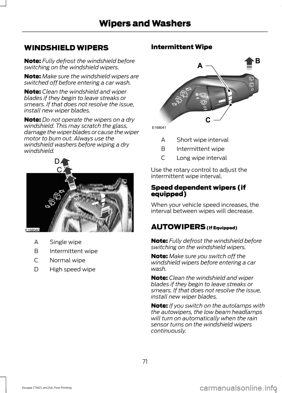 FORD ESCAPE 2015 3.G User Guide WINDSHIELD WIPERS
Note:
Fully defrost the windshield before
switching on the windshield wipers.
Note: Make sure the windshield wipers are
switched off before entering a car wash.
Note: Clean the winds FORD ESCAPE 2015 3.G User Guide WINDSHIELD WIPERS
Note:
Fully defrost the windshield before
switching on the windshield wipers.
Note: Make sure the windshield wipers are
switched off before entering a car wash.
Note: Clean the winds