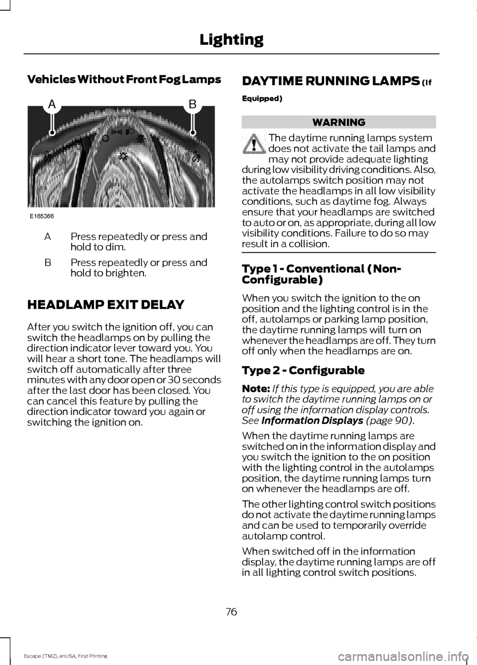 FORD ESCAPE 2015 3.G Manual PDF Vehicles Without Front Fog Lamps
Press repeatedly or press and
hold to dim.
A
Press repeatedly or press and
hold to brighten.
B
HEADLAMP EXIT DELAY
After you switch the ignition off, you can
switch th