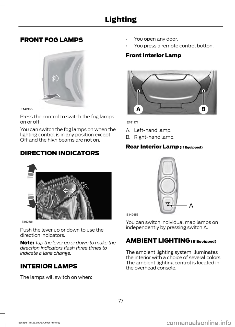 FORD ESCAPE 2015 3.G Manual PDF FRONT FOG LAMPS
Press the control to switch the fog lamps
on or off.
You can switch the fog lamps on when the
lighting control is in any position except
Off and the high beams are not on.
DIRECTION IN