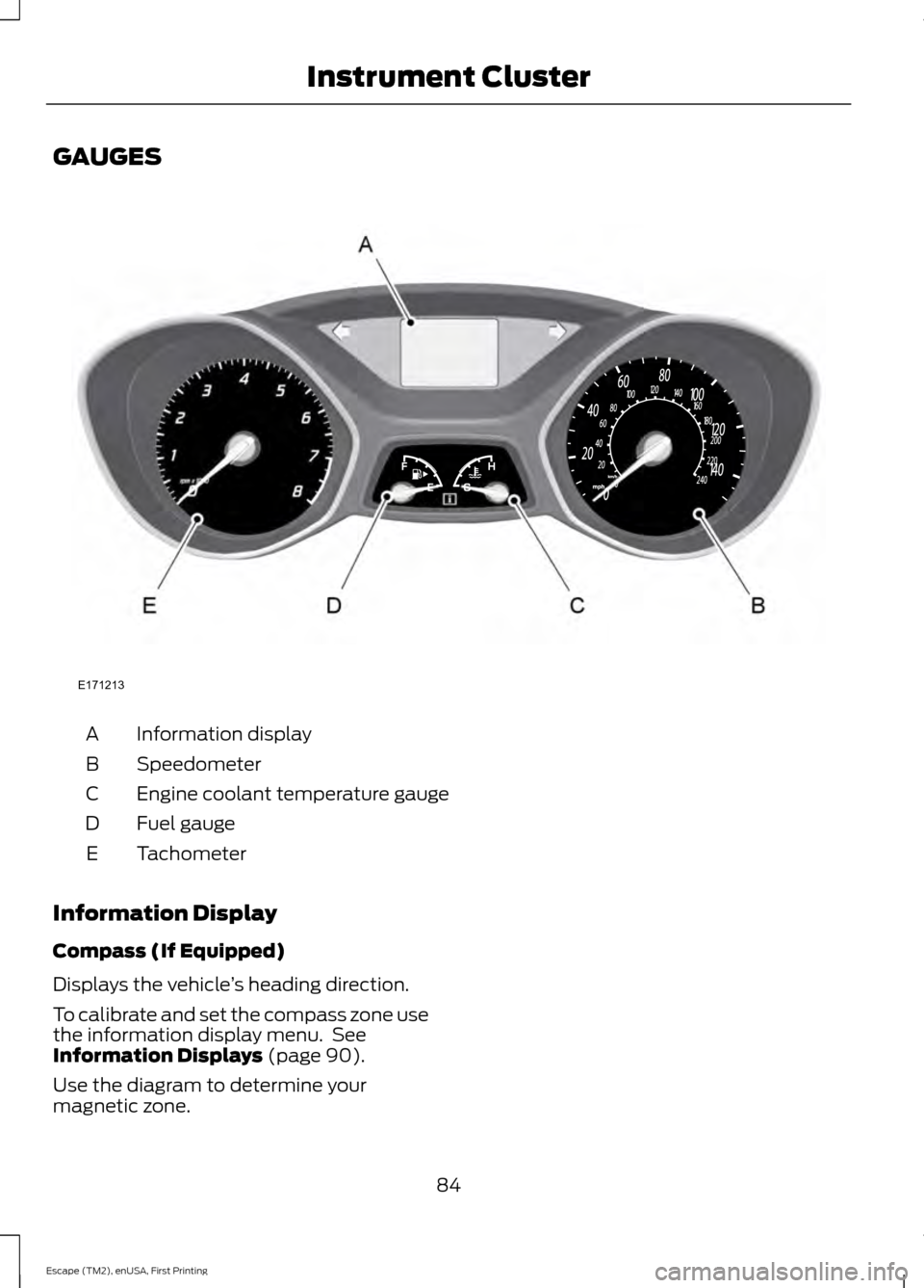 FORD ESCAPE 2015 3.G Manual Online GAUGES
Information display
A
Speedometer
B
Engine coolant temperature gauge
C
Fuel gauge
D
Tachometer
E
Information Display
Compass (If Equipped)
Displays the vehicle ’s heading direction.
To calibr FORD ESCAPE 2015 3.G Manual Online GAUGES
Information display
A
Speedometer
B
Engine coolant temperature gauge
C
Fuel gauge
D
Tachometer
E
Information Display
Compass (If Equipped)
Displays the vehicle ’s heading direction.
To calibr