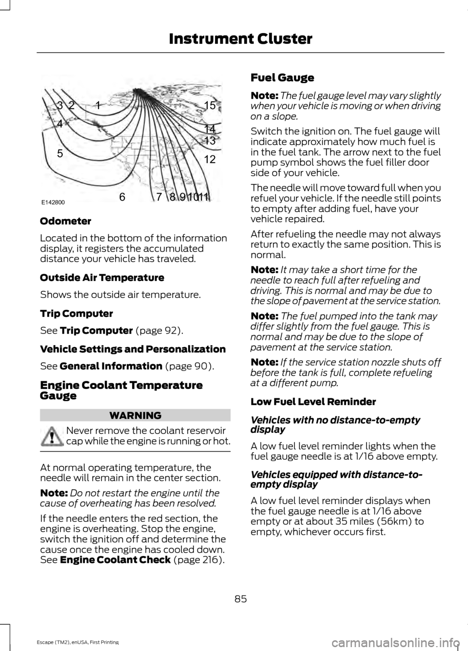 FORD ESCAPE 2015 3.G Owners Manual Odometer
Located in the bottom of the information
display, it registers the accumulated
distance your vehicle has traveled.
Outside Air Temperature
Shows the outside air temperature.
Trip Computer
See