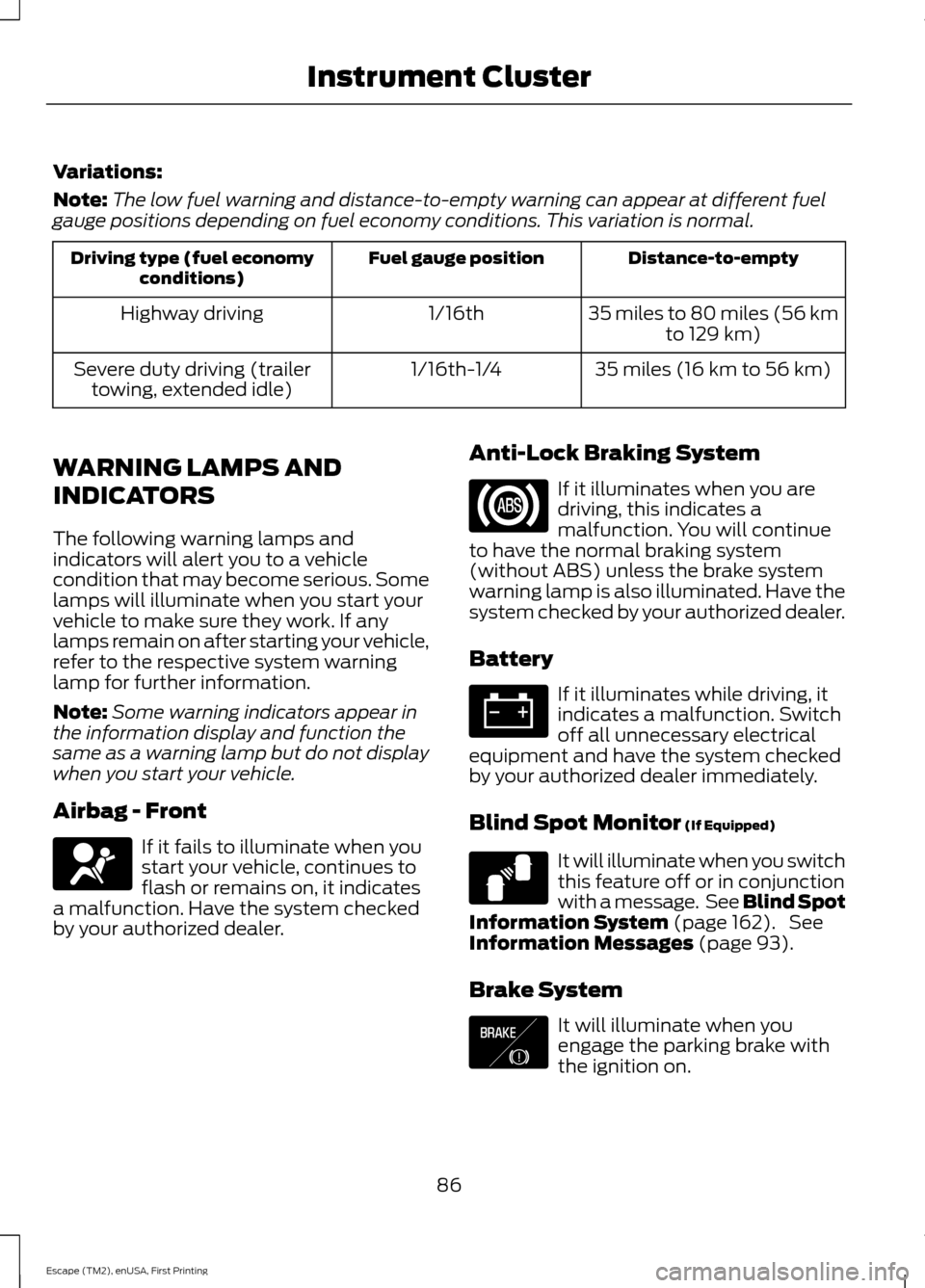 FORD ESCAPE 2015 3.G Owners Manual Variations:
Note:
The low fuel warning and distance-to-empty warning can appear at different fuel
gauge positions depending on fuel economy conditions. This variation is normal. Distance-to-empty
Fuel