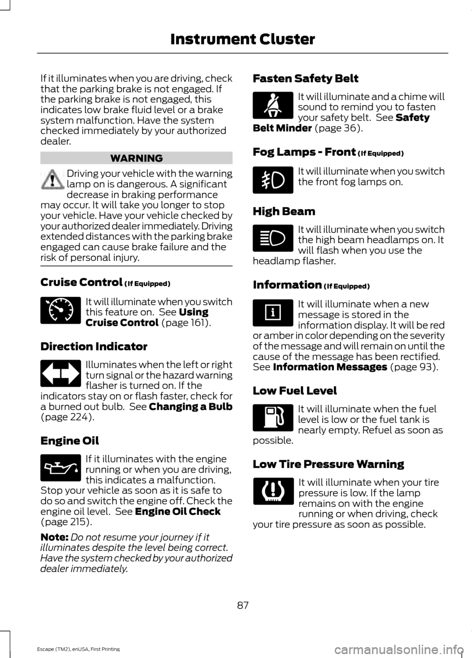 FORD ESCAPE 2015 3.G Owners Manual If it illuminates when you are driving, check
that the parking brake is not engaged. If
the parking brake is not engaged, this
indicates low brake fluid level or a brake
system malfunction. Have the s FORD ESCAPE 2015 3.G Owners Manual If it illuminates when you are driving, check
that the parking brake is not engaged. If
the parking brake is not engaged, this
indicates low brake fluid level or a brake
system malfunction. Have the s