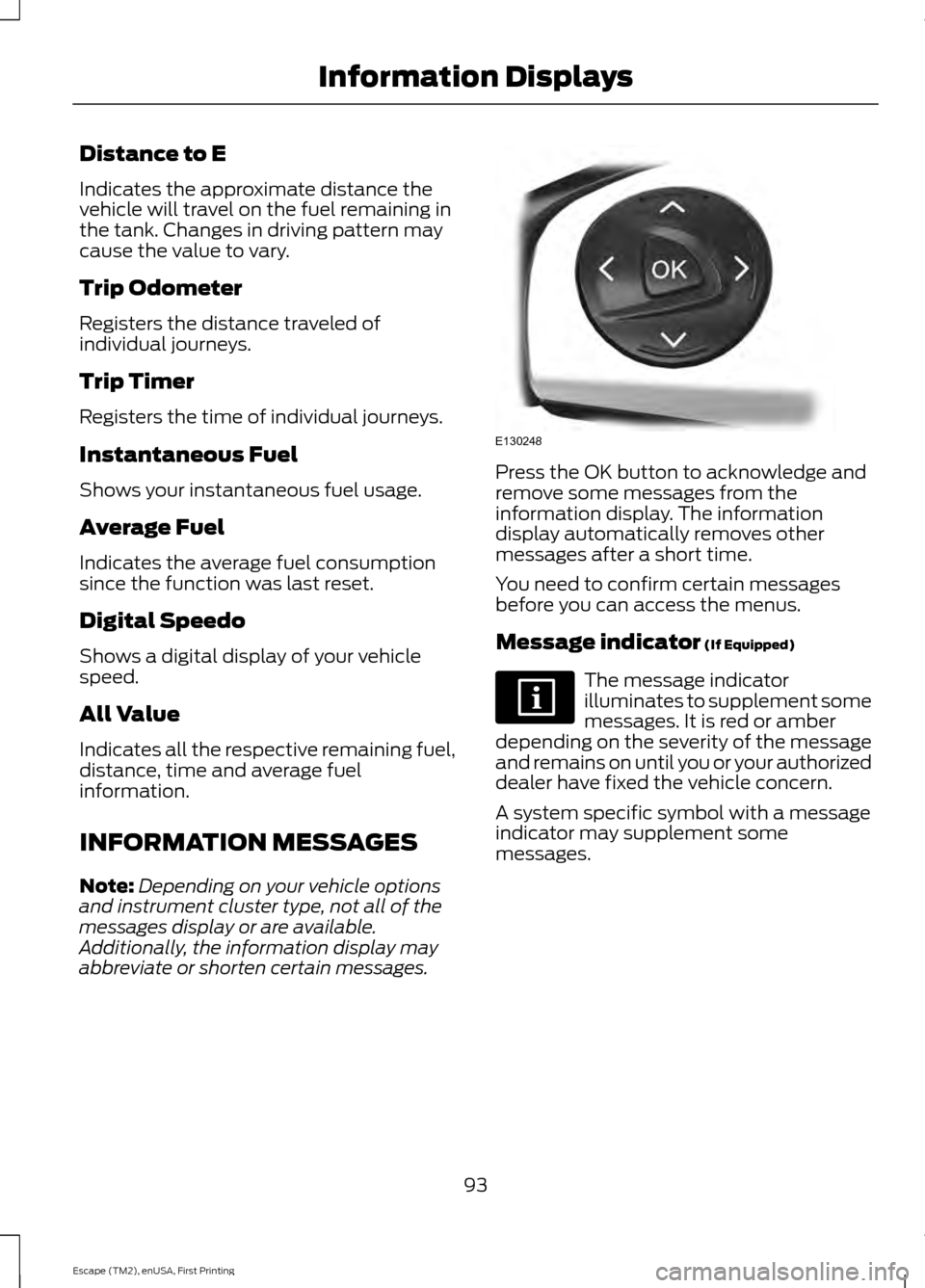 FORD ESCAPE 2015 3.G Owners Manual Distance to E
Indicates the approximate distance the
vehicle will travel on the fuel remaining in
the tank. Changes in driving pattern may
cause the value to vary.
Trip Odometer
Registers the distance FORD ESCAPE 2015 3.G Owners Manual Distance to E
Indicates the approximate distance the
vehicle will travel on the fuel remaining in
the tank. Changes in driving pattern may
cause the value to vary.
Trip Odometer
Registers the distance