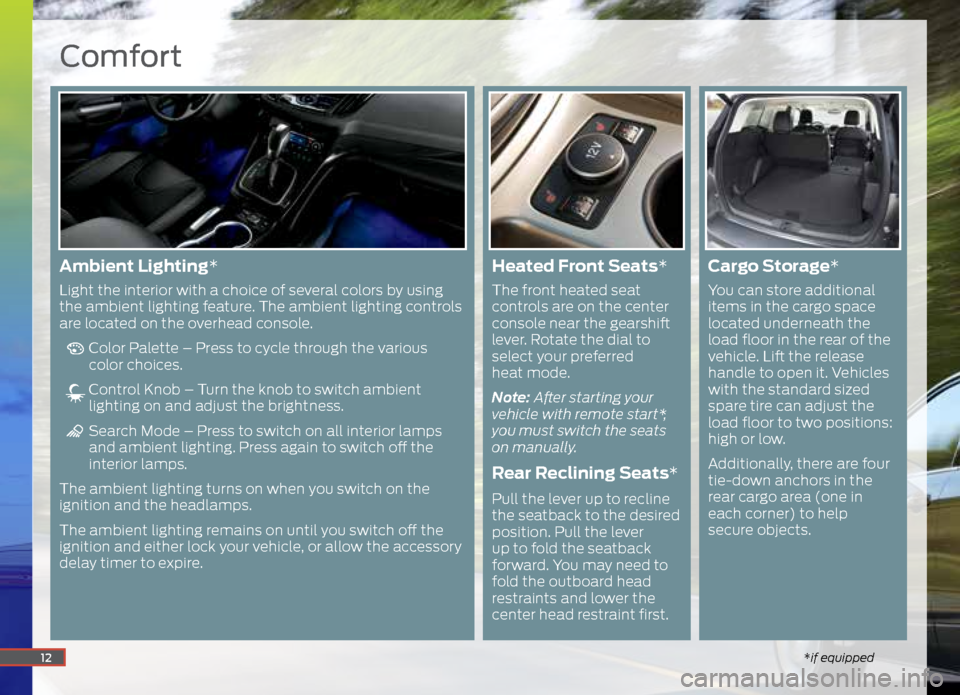FORD ESCAPE 2015 3.G Quick Reference Guide Comfort
*if equipped12
Ambient Lighting*
Light the interior with a choice of several colors by using
the ambient lighting feature. The ambient lighting controls
are located on the overhead console.
FORD ESCAPE 2015 3.G Quick Reference Guide Comfort
*if equipped12
Ambient Lighting*
Light the interior with a choice of several colors by using
the ambient lighting feature. The ambient lighting controls
are located on the overhead console.