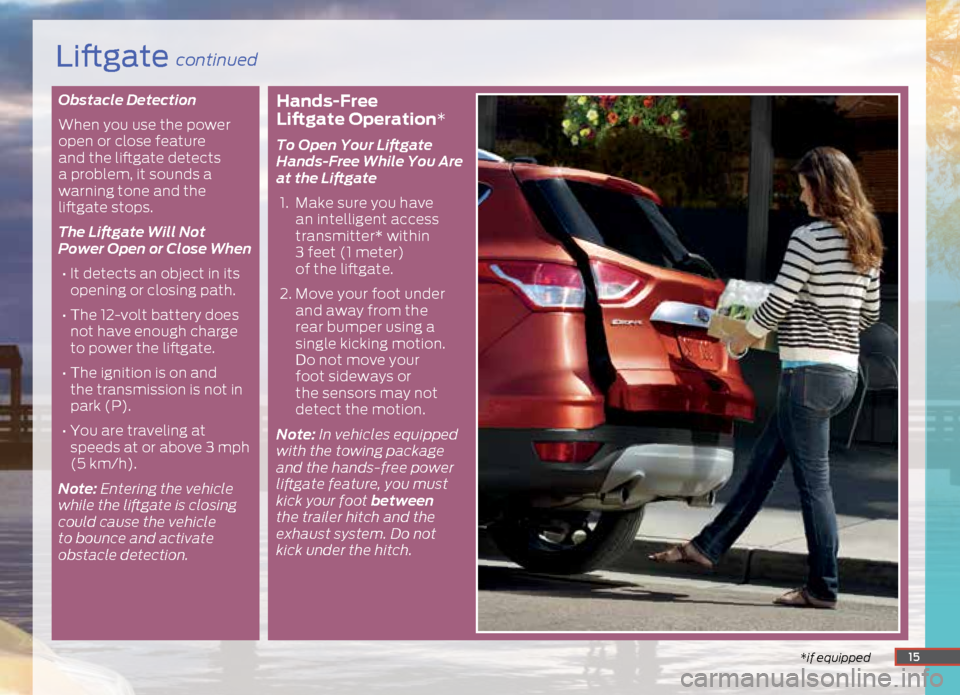 FORD ESCAPE 2015 3.G Quick Reference Guide Obstacle Detection
When you use the power
open or close feature
and the liftgate detects
a problem, it sounds a
warning tone and the
liftgate stops.
The Liftgate Will Not
Power Open or Close Whe FORD ESCAPE 2015 3.G Quick Reference Guide Obstacle Detection
When you use the power
open or close feature
and the liftgate detects
a problem, it sounds a
warning tone and the
liftgate stops.
The Liftgate Will Not
Power Open or Close Whe