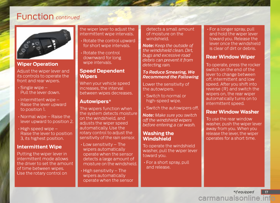 FORD ESCAPE 2015 3.G Quick Reference Guide Function continued
*if equipped
Wiper Operation
Adjust the wiper lever and
its controls to operate the
front and rear wipers.
• Single wipe –
Pull the lever down.
• Intermittent wipe FORD ESCAPE 2015 3.G Quick Reference Guide Function continued
*if equipped
Wiper Operation
Adjust the wiper lever and
its controls to operate the
front and rear wipers.
• Single wipe –
Pull the lever down.
• Intermittent wipe