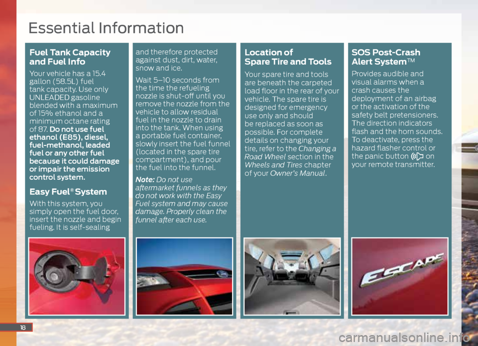 FORD ESCAPE 2015 3.G Quick Reference Guide Fuel Tank Capacity 
and Fuel Info
Your vehicle has a 15.4 
gallon (58.5L) fuel 
tank capacity. Use only 
UNLEADED gasoline 
blended with a maximum 
of 15% ethanol and a 
minimum octane rating  
of 87.
