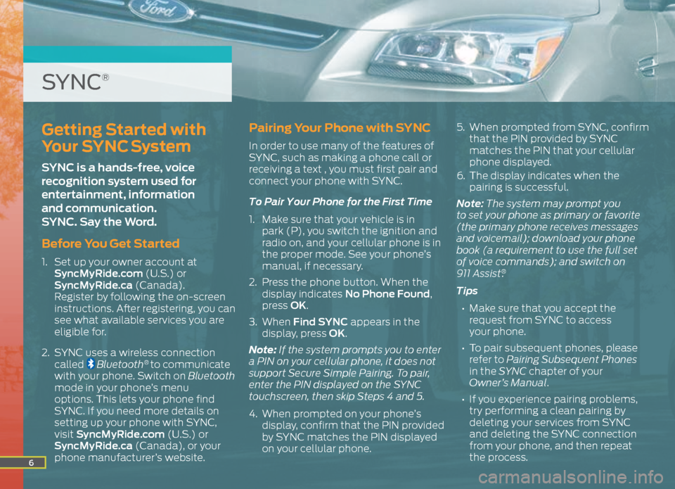 FORD ESCAPE 2015 3.G Quick Reference Guide 6
Getting Started with
Your SYNC System
SYNC is a hands-free, voice
recognition system used for
entertainment, information
and communication.
SYNC. Say the Word.
Before You Get Started
1. Se FORD ESCAPE 2015 3.G Quick Reference Guide 6
Getting Started with
Your SYNC System
SYNC is a hands-free, voice
recognition system used for
entertainment, information
and communication.
SYNC. Say the Word.
Before You Get Started
1. Se